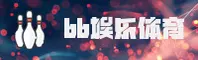 BB娱乐(EFESON)官方网站 · 艾弗森首选平台 · 3R7A